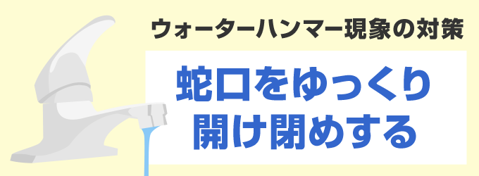 ウォーターハンマー現象の対策方法は「蛇口をゆっくり開け閉めすること」