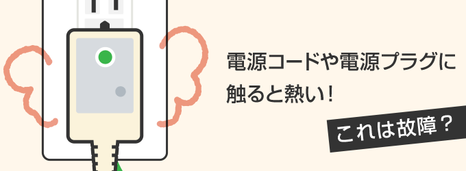 電源コードや電源プラグは触ると熱い